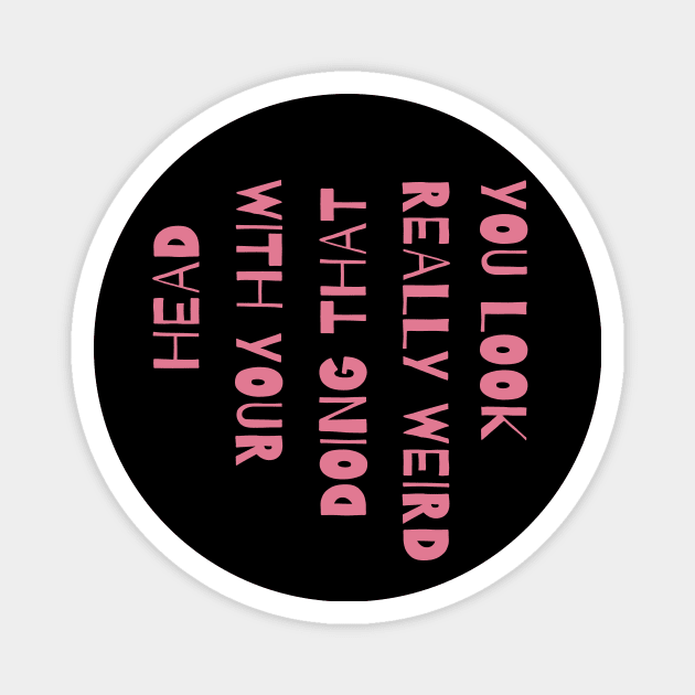 You Look Really Weird Doing That With Your Head Magnet by The WYLD Tribe